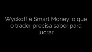 ​Wyckoff e Smart Money: o que o trader precisa saber para lucrar 
